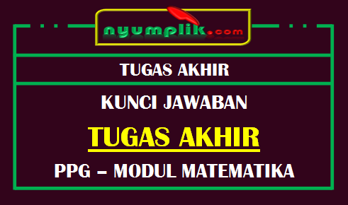 Soal dan Kunci Jawaban Tugas Akhir Modul MTK PPG 2020