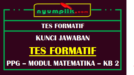 Soal dan Kunci Jawaban Tes Formatif Modul MTK KB 2 PPG 2020